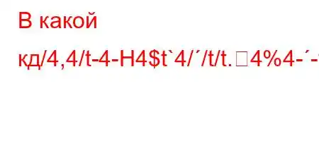 В какой кд/4,4/t-4-H4$t`4//t/t.4%4--t.t/4`O